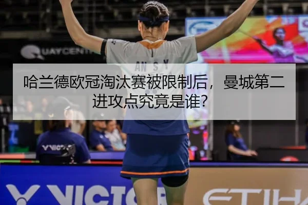 哈兰德欧冠淘汰赛被限制后，曼城第二进攻点究竟是谁？